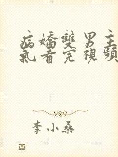 病娇双男主一口气看完视频