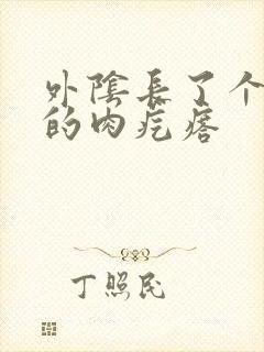 外阴长了个硬硬的肉疙瘩