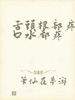 舌头根部疼痛咽口水都疼