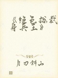 《绝色总裁的贴身兵王》