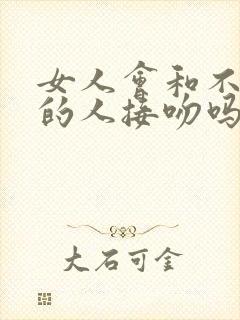 女人会和不喜欢的人接吻吗