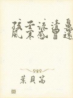 孩子流清鼻涕是风寒感冒还是风热感冒