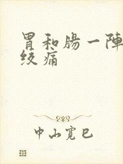 胃和肠一阵一阵绞痛