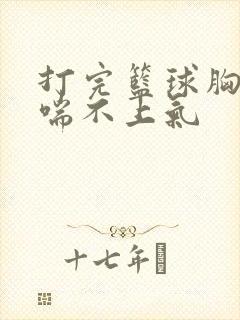 打完篮球胸口闷喘不上气