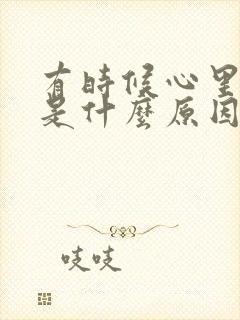 有时候心里难受是什么原因