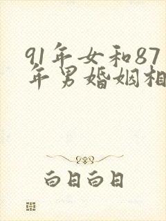 91年女和87年男婚姻相配吗