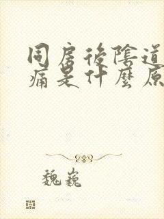 同房后阴道口疼痛是什么原因