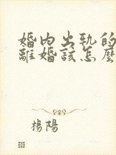 婚内出轨的男人离婚该怎么分财产