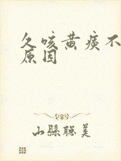 久咳黄痰不愈的原因