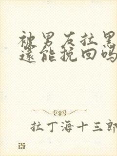 被男友拉黑一切还能挽回吗