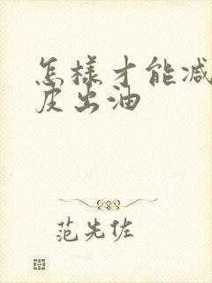 怎样才能减少头皮出油