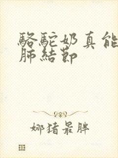 骆驼奶真能消除肺结节