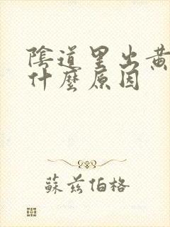 阴道里出黄水是什么原因