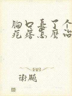 胸口长了个疤痕疙瘩怎么治疗