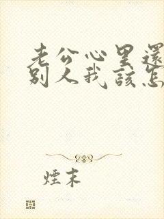 老公心里还想着别人我该怎么办