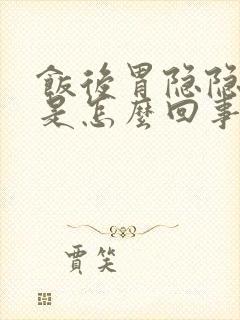 饭后胃隐隐作痛是怎么回事