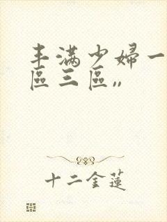 丰满少妇一区二区三区,,