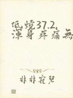 低烧37.2,浑身疼痛无力