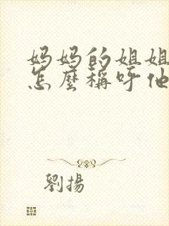 妈妈的姐姐儿子怎么称呼他