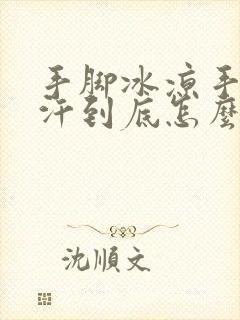 手脚冰凉手心出汗到底怎么回事