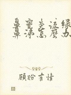 鼻窦炎流绿色浓鼻涕怎么办