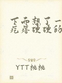 下面想了一个小疙瘩硬硬的不痛不痒