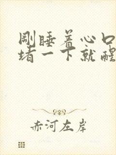 刚睡着心口窝闷堵一下就醒了