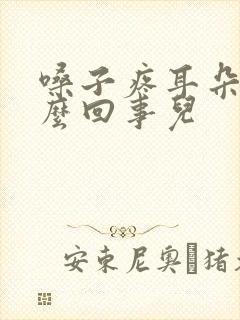 嗓子疼耳朵疼怎么回事儿