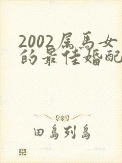 2002属马女的最佳婚配属相