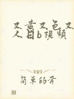 又黄又色又爽真人日b视频