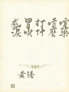 感冒打喷嚏流眼泪吃什么药