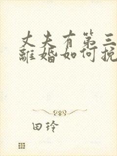 丈夫有第三者要离婚如何挽救