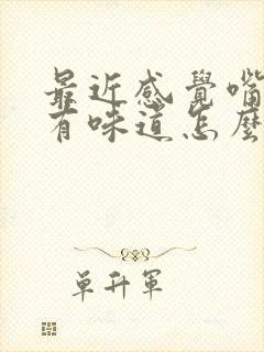 最近感觉嘴巴里有味道怎么回事