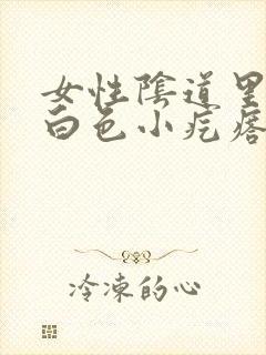 女性阴道里长了白色小疙瘩