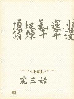 顶级气运,悄悄修炼千年漫画免费观看