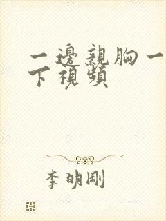 一边亲胸一边摸下视频