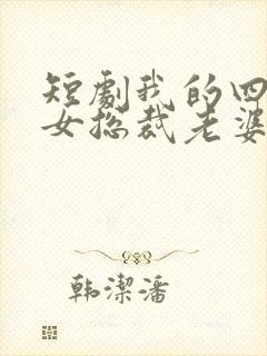 短剧我的四个美女总裁老婆完整版时长