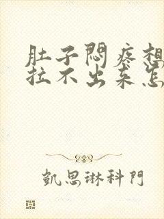 肚子闷疼想拉屎拉不出来怎么回事