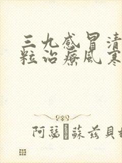 三九感冒清热颗粒治疗风寒还是风热