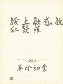 脸上敏感脱皮发红发痒