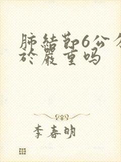 肺结节6公分属于严重吗