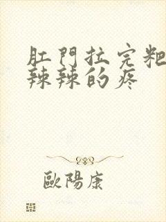 肛门拉完粑粑火辣辣的疼