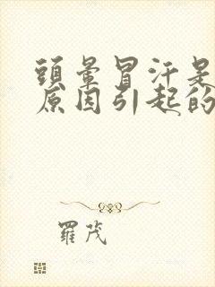 头晕冒汗是什么原因引起的 女性