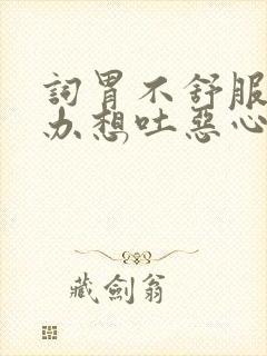 词胃不舒服怎么办想吐恶心