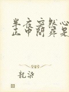 半夜突然心口窝正中间疼是怎么回事