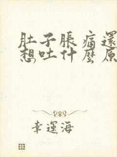 肚子胀痛还恶心想吐什么原因引起的