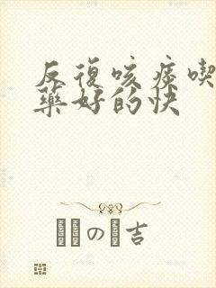 反复咳痰吃什么药好的快