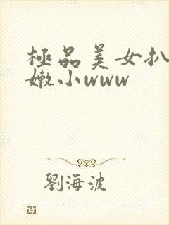 极品美女扒开粉嫩小www