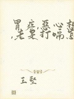 胃疼,恶心想吐,老是打嗝怎么回事