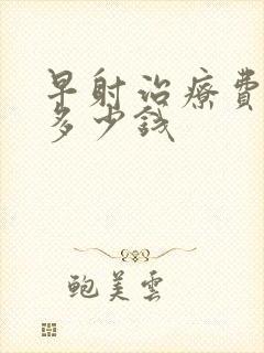 早射治疗费用要多少钱